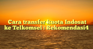  Cara transfer kuota Indosat ke Telkomsel : Rekomendasi4